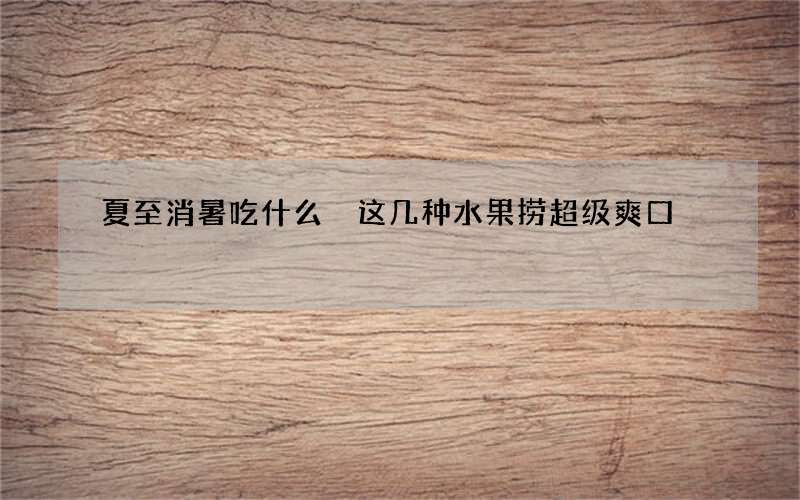 夏至消暑吃什么 这几种水果捞超级爽口